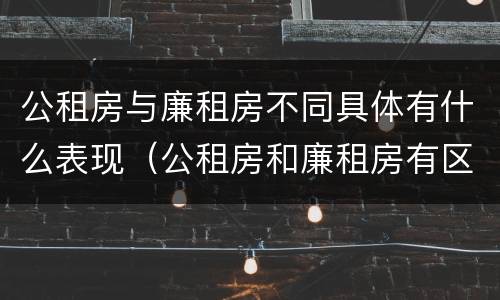 公租房与廉租房不同具体有什么表现（公租房和廉租房有区别吗?）
