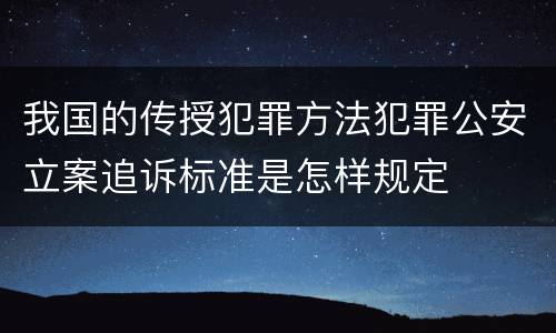 我国的传授犯罪方法犯罪公安立案追诉标准是怎样规定