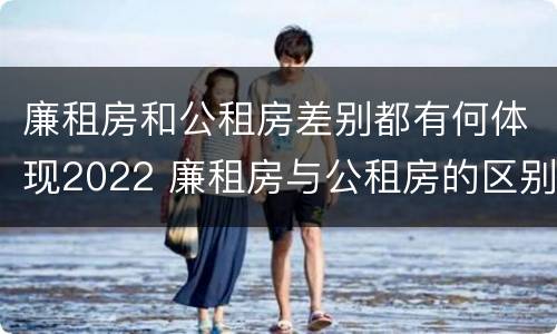 廉租房和公租房差别都有何体现2022 廉租房与公租房的区别在哪里