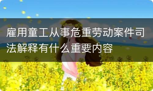 雇用童工从事危重劳动案件司法解释有什么重要内容