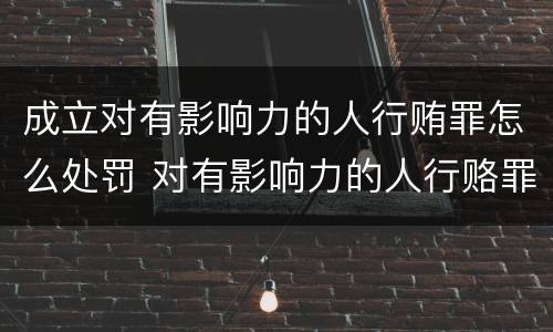 成立对有影响力的人行贿罪怎么处罚 对有影响力的人行赂罪既遂标准