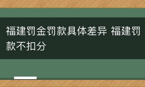 福建罚金罚款具体差异 福建罚款不扣分