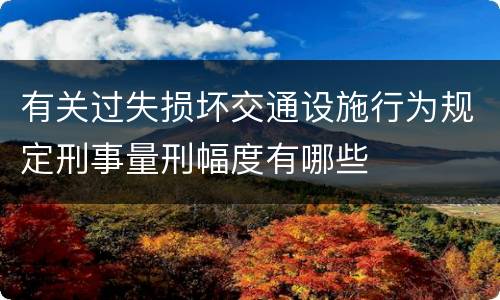 有关过失损坏交通设施行为规定刑事量刑幅度有哪些