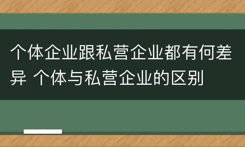 个体企业跟私营企业都有何差异 个体与私营企业的区别