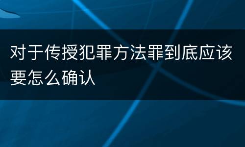 对于传授犯罪方法罪到底应该要怎么确认