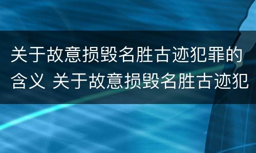 关于故意损毁名胜古迹犯罪的含义 关于故意损毁名胜古迹犯罪的含义是什么