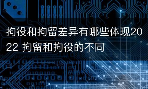 拘役和拘留差异有哪些体现2022 拘留和拘役的不同
