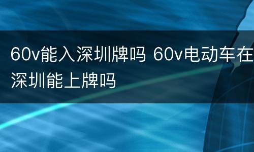 60v能入深圳牌吗 60v电动车在深圳能上牌吗