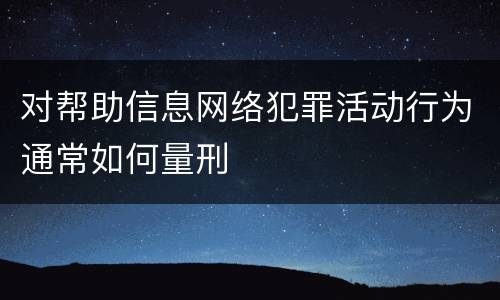 对帮助信息网络犯罪活动行为通常如何量刑