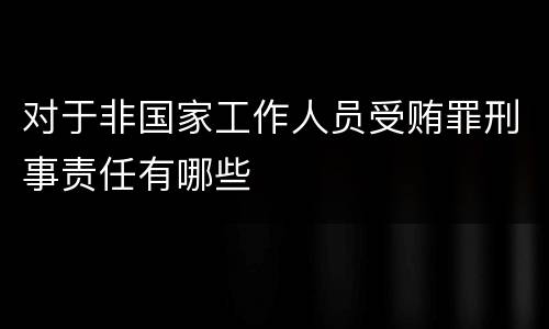 对于非国家工作人员受贿罪刑事责任有哪些