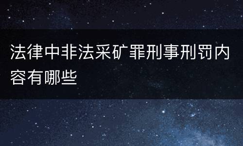法律中非法采矿罪刑事刑罚内容有哪些