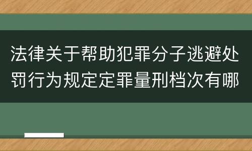 法律关于帮助犯罪分子逃避处罚行为规定定罪量刑档次有哪些