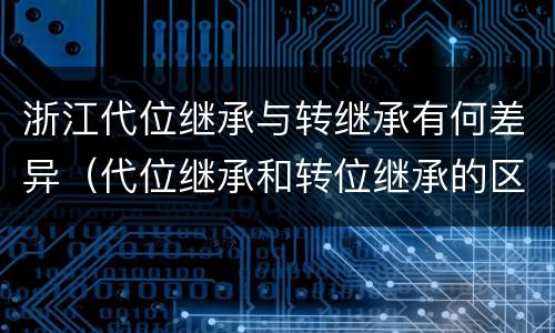浙江代位继承与转继承有何差异（代位继承和转位继承的区别）