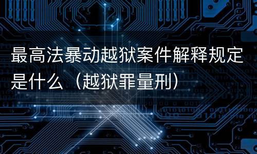 最高法暴动越狱案件解释规定是什么（越狱罪量刑）