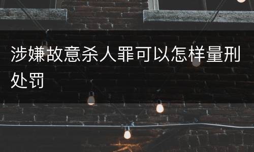 涉嫌故意杀人罪可以怎样量刑处罚