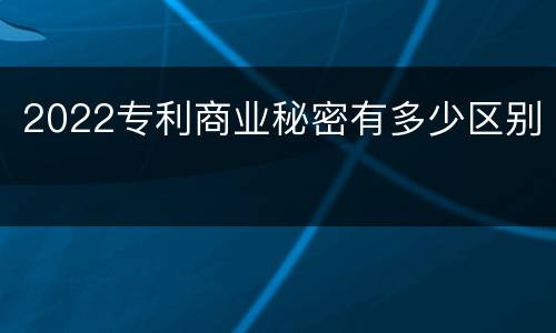 2022专利商业秘密有多少区别