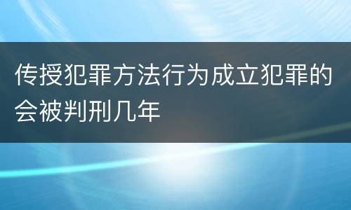 传授犯罪方法行为成立犯罪的会被判刑几年