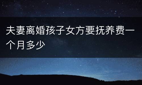 夫妻离婚孩子女方要抚养费一个月多少