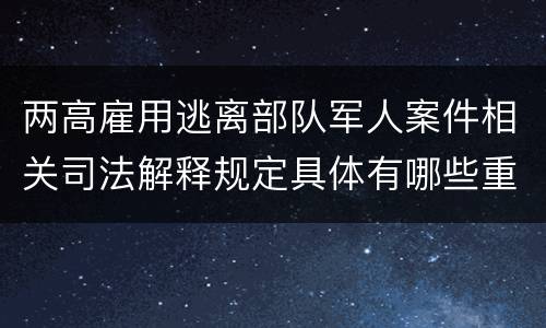 两高雇用逃离部队军人案件相关司法解释规定具体有哪些重要内容