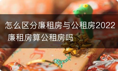 怎么区分廉租房与公租房2022 廉租房算公租房吗