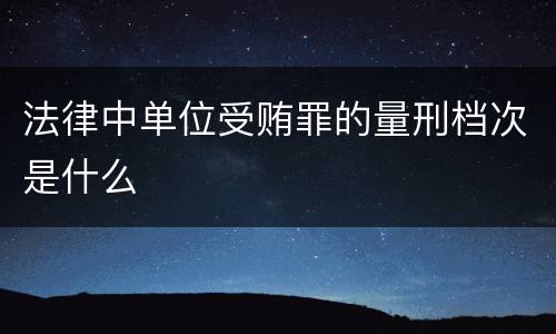 法律中单位受贿罪的量刑档次是什么
