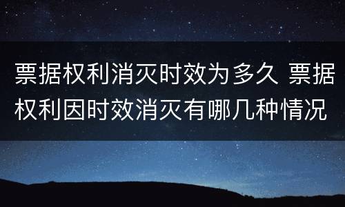票据权利消灭时效为多久 票据权利因时效消灭有哪几种情况