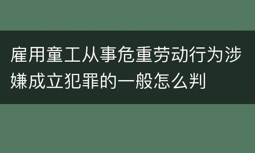 雇用童工从事危重劳动行为涉嫌成立犯罪的一般怎么判