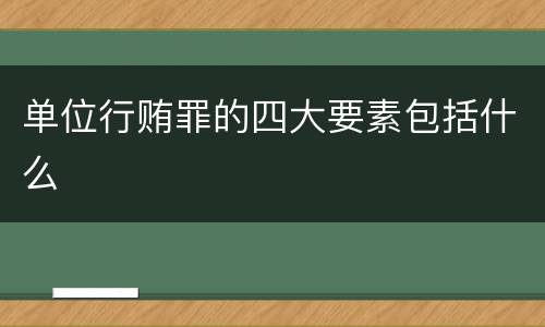 单位行贿罪的四大要素包括什么