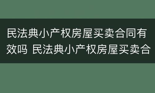 民法典小产权房屋买卖合同有效吗 民法典小产权房屋买卖合同有效吗