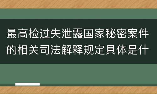 最高检过失泄露国家秘密案件的相关司法解释规定具体是什么主要内容