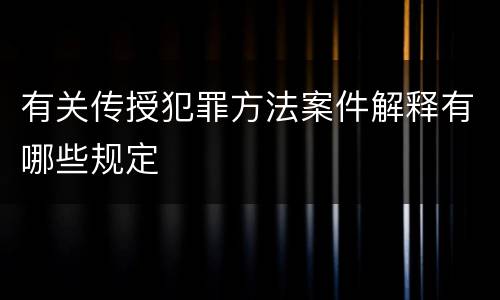有关传授犯罪方法案件解释有哪些规定