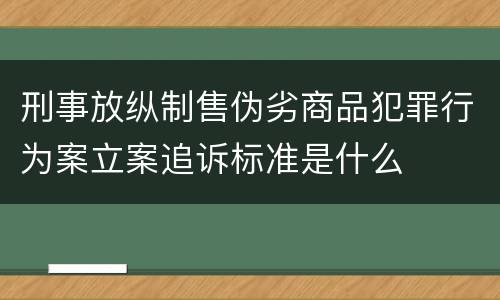 刑事放纵制售伪劣商品犯罪行为案立案追诉标准是什么