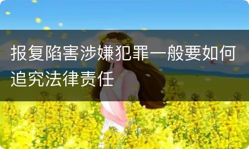 报复陷害涉嫌犯罪一般要如何追究法律责任