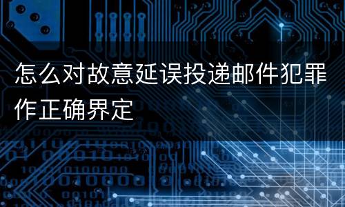 怎么对故意延误投递邮件犯罪作正确界定