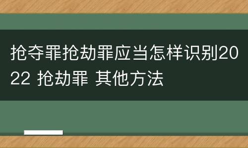 抢夺罪抢劫罪应当怎样识别2022 抢劫罪 其他方法