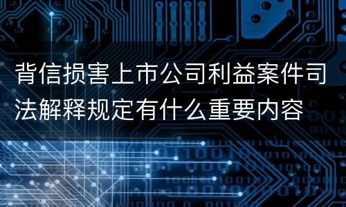 背信损害上市公司利益案件司法解释规定有什么重要内容