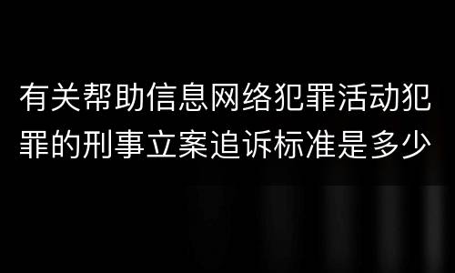有关帮助信息网络犯罪活动犯罪的刑事立案追诉标准是多少