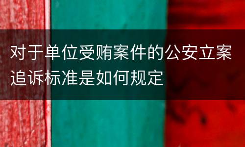 对于单位受贿案件的公安立案追诉标准是如何规定