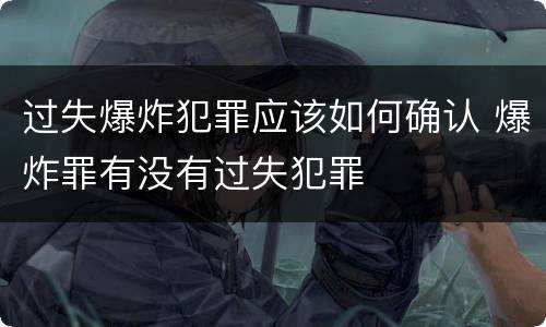 过失爆炸犯罪应该如何确认 爆炸罪有没有过失犯罪