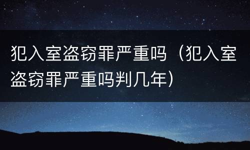 犯入室盗窃罪严重吗（犯入室盗窃罪严重吗判几年）