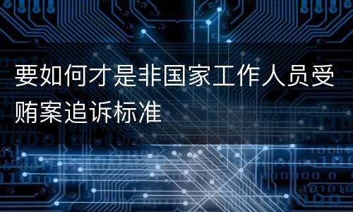 要如何才是非国家工作人员受贿案追诉标准