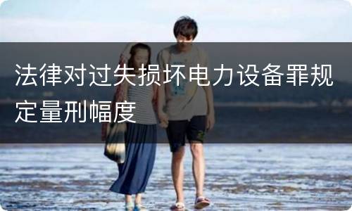 法律对过失损坏电力设备罪规定量刑幅度