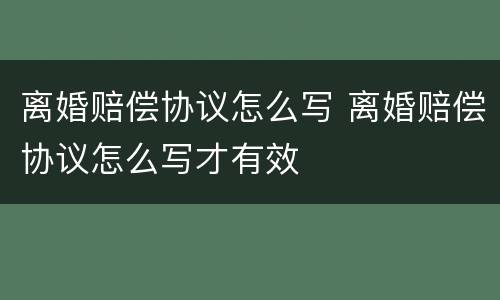 离婚赔偿协议怎么写 离婚赔偿协议怎么写才有效