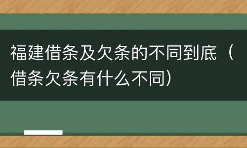 福建借条及欠条的不同到底（借条欠条有什么不同）