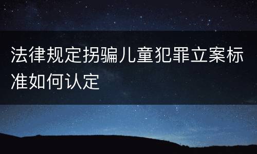 法律规定拐骗儿童犯罪立案标准如何认定