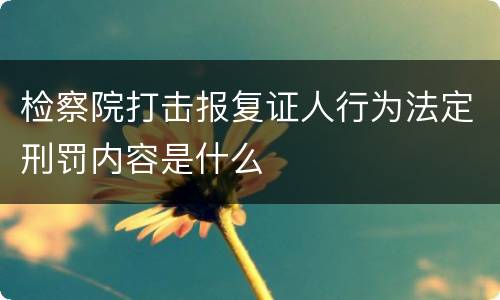 检察院打击报复证人行为法定刑罚内容是什么