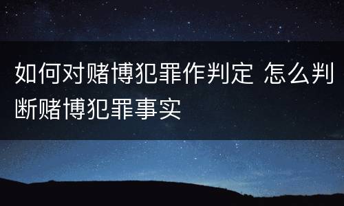 如何对赌博犯罪作判定 怎么判断赌博犯罪事实