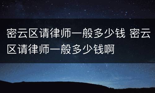 密云区请律师一般多少钱 密云区请律师一般多少钱啊