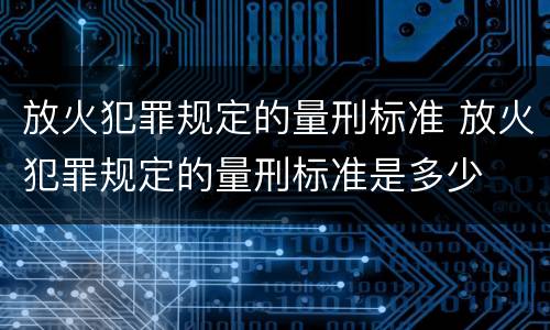 放火犯罪规定的量刑标准 放火犯罪规定的量刑标准是多少