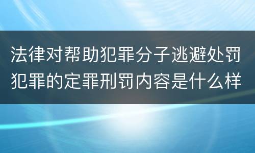 法律对帮助犯罪分子逃避处罚犯罪的定罪刑罚内容是什么样的